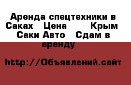 Аренда спецтехники в Саках › Цена ­ 1 - Крым, Саки Авто » Сдам в аренду   